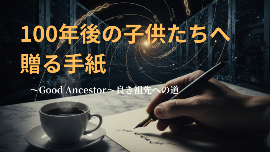 100年後の子供たちへ贈る手紙 — 良き祖先（Good Ancestor）への道